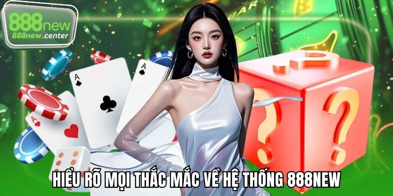 Hiểu rõ mọi thắc mắc về hệ thống 888NEW