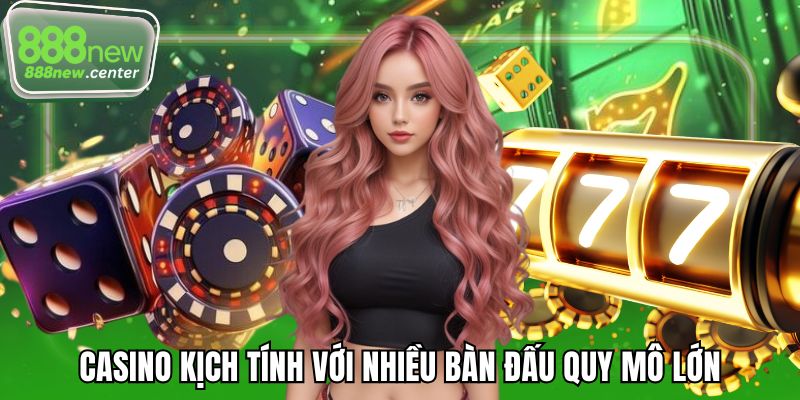 Casino kịch tính với nhiều bàn đấu quy mô lớn