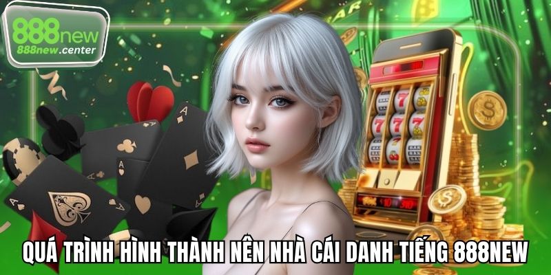 Quá trình hình thành nên nhà cái danh tiếng 888NEW