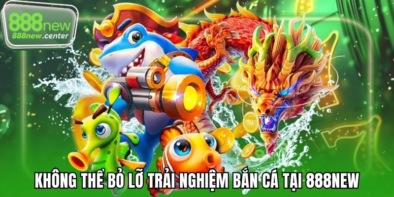 Không thể bỏ lỡ trải nghiệm bắn cá tại 888NEW