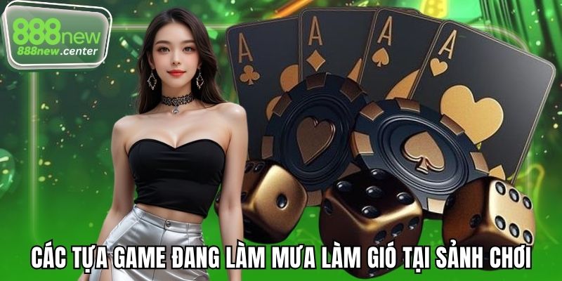 Các tựa game đang làm mưa làm gió tại sảnh chơi