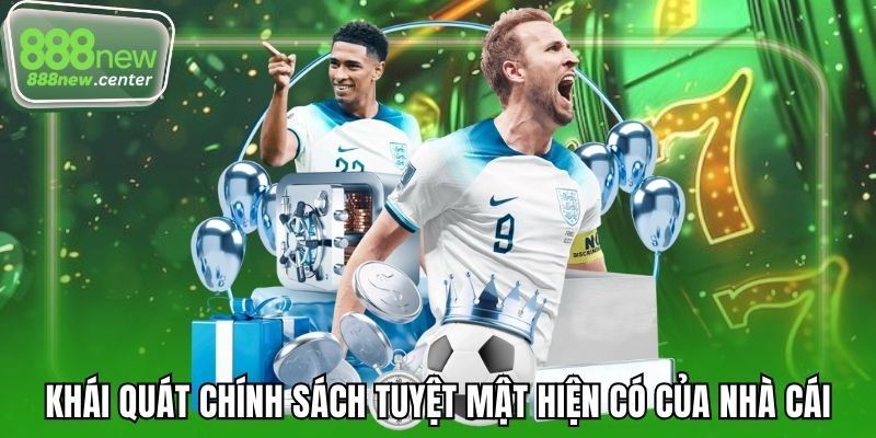 Khái quát chính sách tuyệt mật hiện có của nhà cái