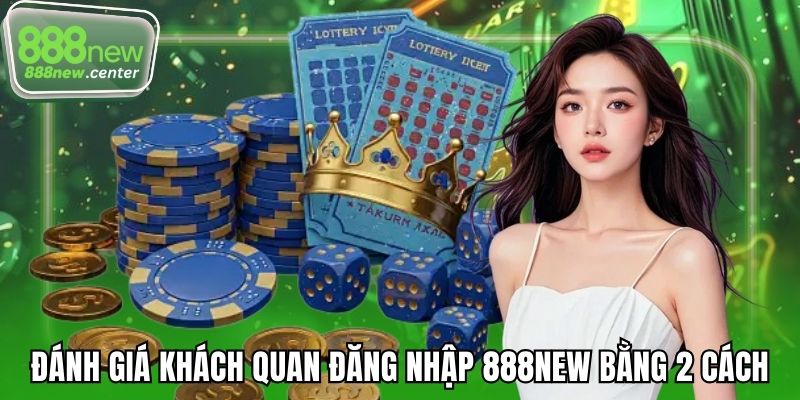 Đánh giá khách quan đăng nhập 888NEW bằng 2 cách