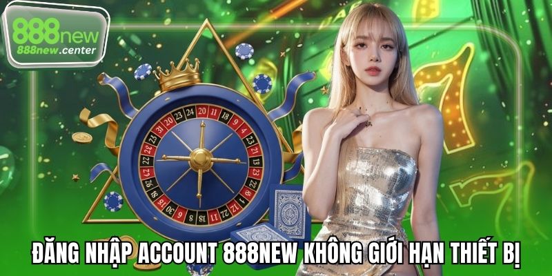 Đăng nhập account 888NEW không giới hạn thiết bị