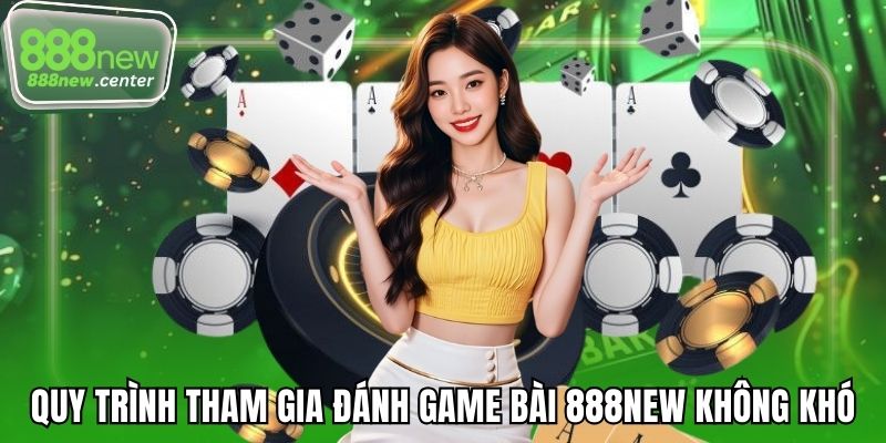 Quy trình tham gia đánh game bài 888NEW không khó