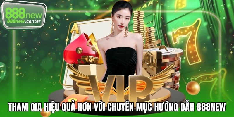 Tham gia hiệu quả hơn với chuyên mục hướng dẫn 888NEW