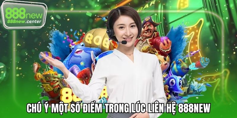 Chú ý một số điểm trong lúc liên hệ 888NEW