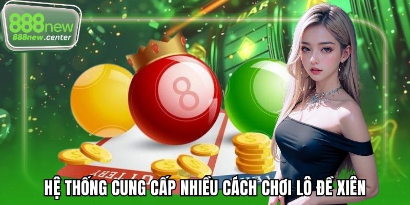 Hệ thống cung cấp nhiều cách chơi lô đề xiên 