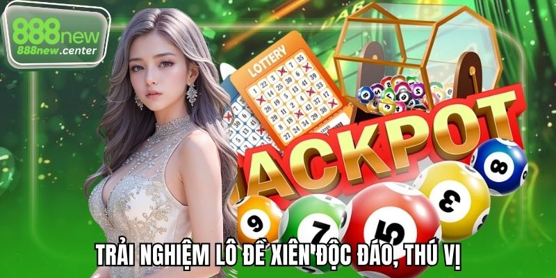 Trải nghiệm lô đề xiên độc đáo, thú vị