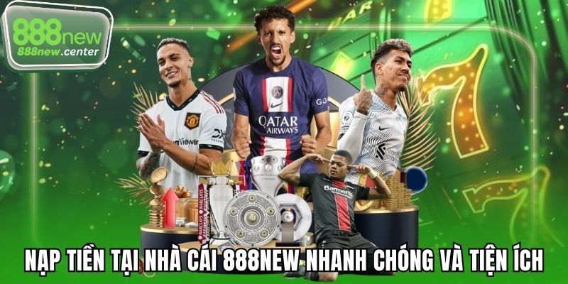 Nạp tiền tại nhà cái 888NEW nhanh chóng và tiện ích