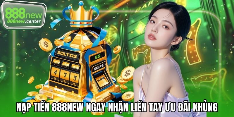 Nạp tiền 888NEW ngay nhận liền tay ưu đãi khủng