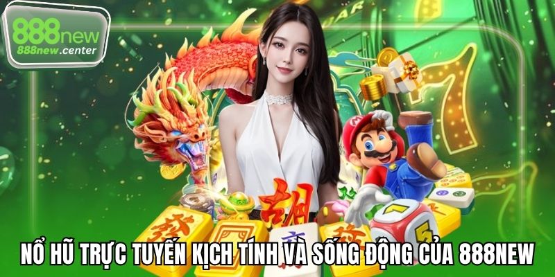 Nổ hũ trực tuyến kịch tính và sống động của 888NEW