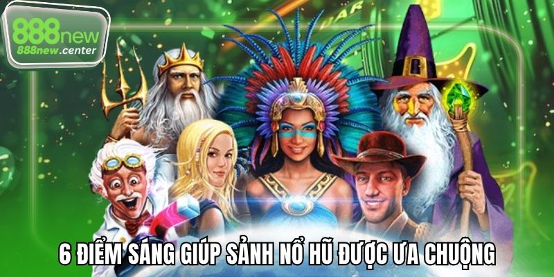 6 điểm sáng giúp sảnh nổ hũ được ưa chuộng