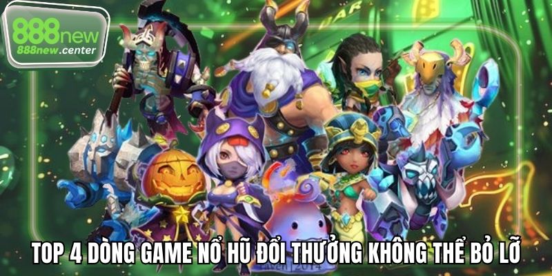 Top 4 dòng game nổ hũ đổi thưởng không thể bỏ lỡ