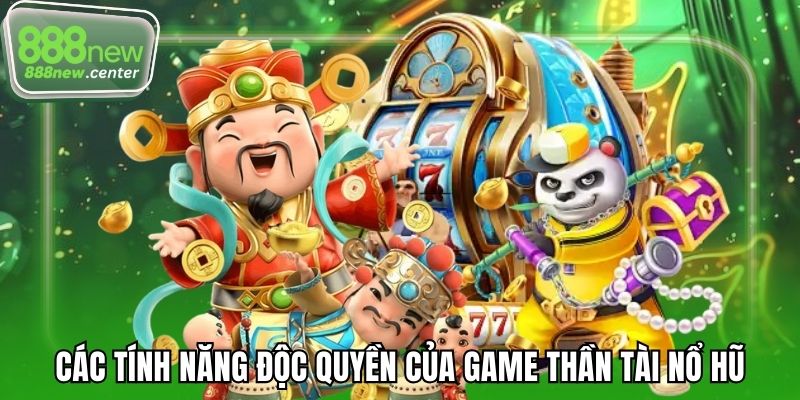 Các tính năng độc quyền của game Thần Tài nổ hũ