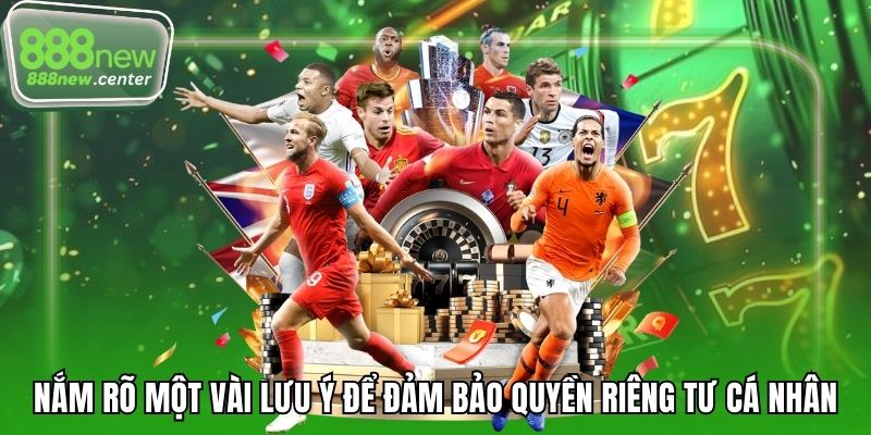 Nắm rõ một vài lưu ý để đảm bảo quyền riêng tư cá nhân