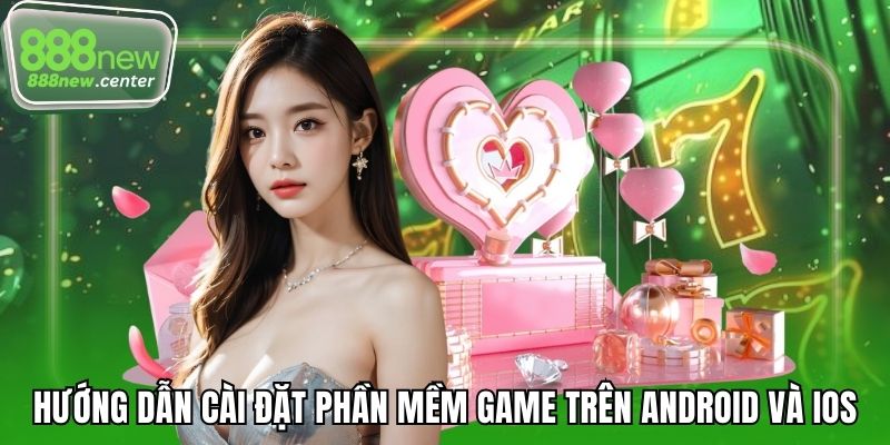 Hướng dẫn cài đặt phần mềm game trên Android và iOS
