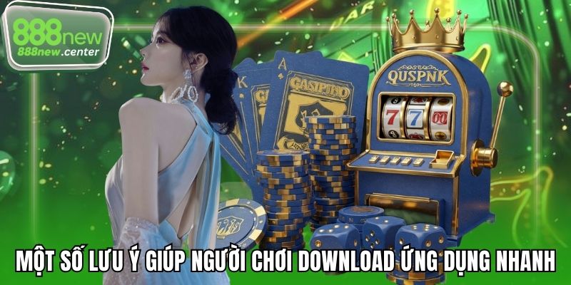 Một số lưu ý giúp người chơi download ứng dụng nhanh