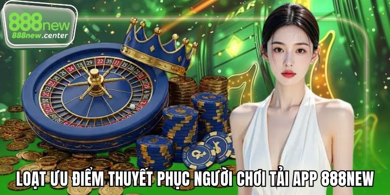 Loạt ưu điểm thuyết phục người chơi tải app 888NEW